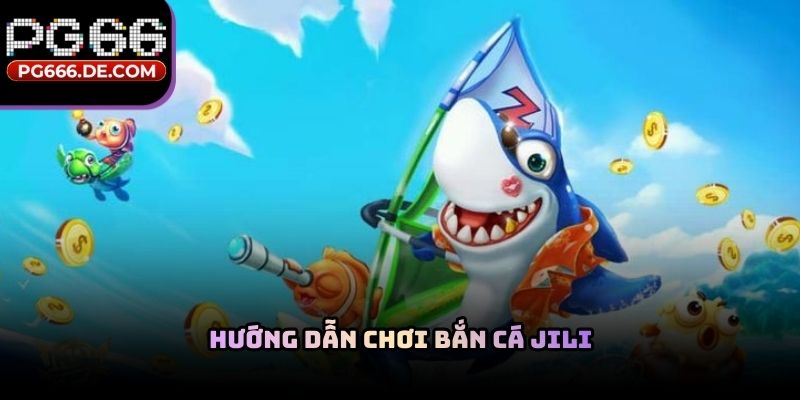 Hướng dẫn chơi bắn cá JILI