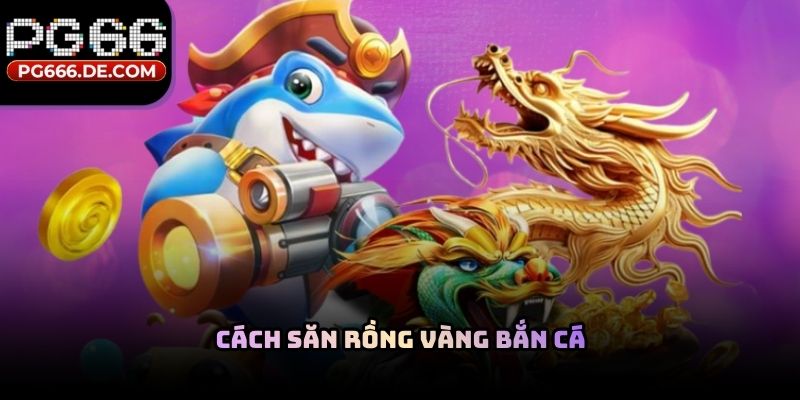 Cách săn rồng vàng bắn cá