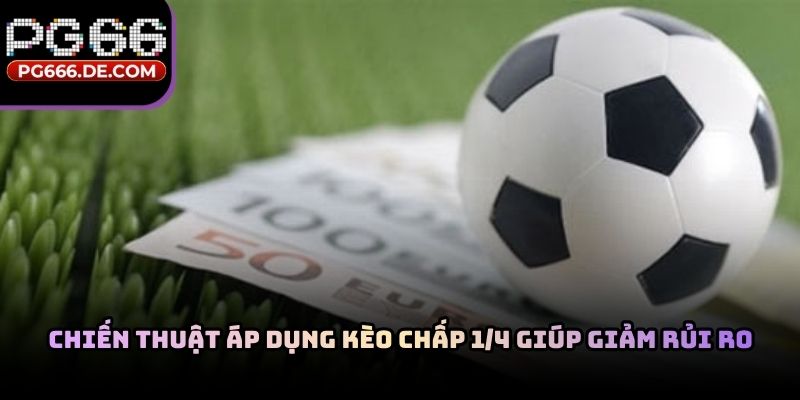 Chiến thuật áp dụng kèo chấp 1/4 giúp giảm rủi ro
