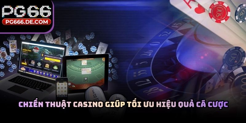Chiến thuật casino giúp tối ưu hiệu quả cá cược