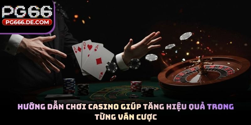 Hướng dẫn chơi casino giúp tăng hiệu quả trong từng ván cược