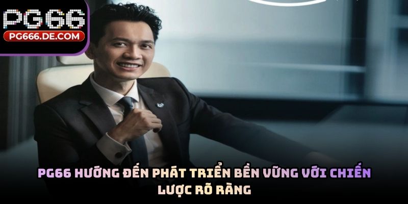 PG66 hướng đến phát triển bền vững với chiến lược rõ ràng