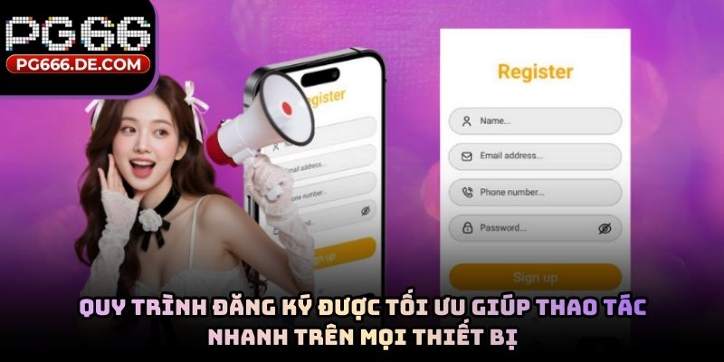 Quy trình đăng ký được tối ưu giúp thao tác nhanh trên mọi thiết bị