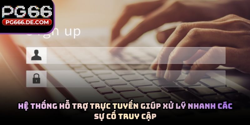 Hệ thống hỗ trợ trực tuyến giúp xử lý nhanh các sự cố truy cập