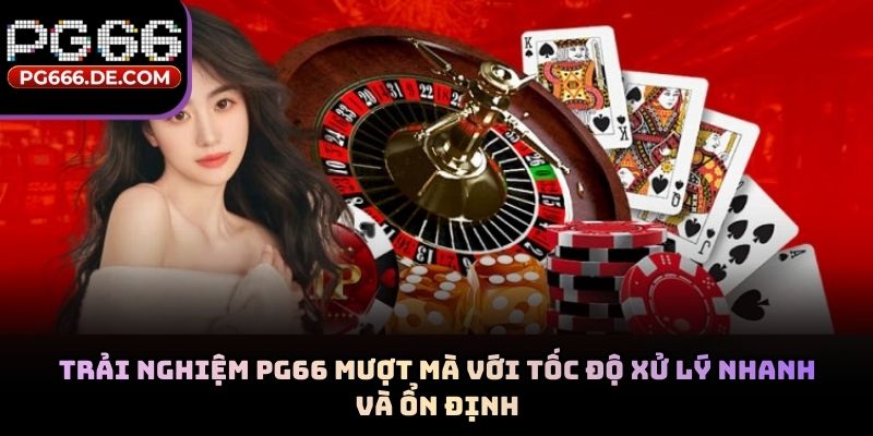 Trải nghiệm PG66 mượt mà với tốc độ xử lý nhanh và ổn định