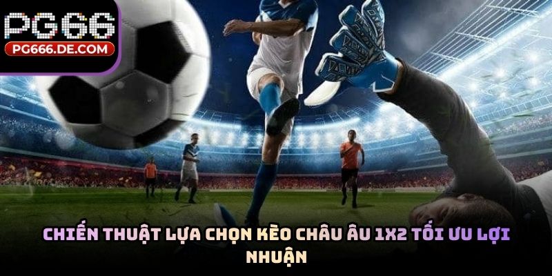 Chiến thuật lựa chọn kèo châu âu 1x2 tối ưu lợi nhuận