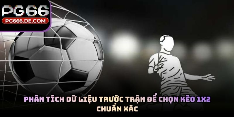 Phân tích dữ liệu trước trận để chọn kèo 1x2 chuẩn xác